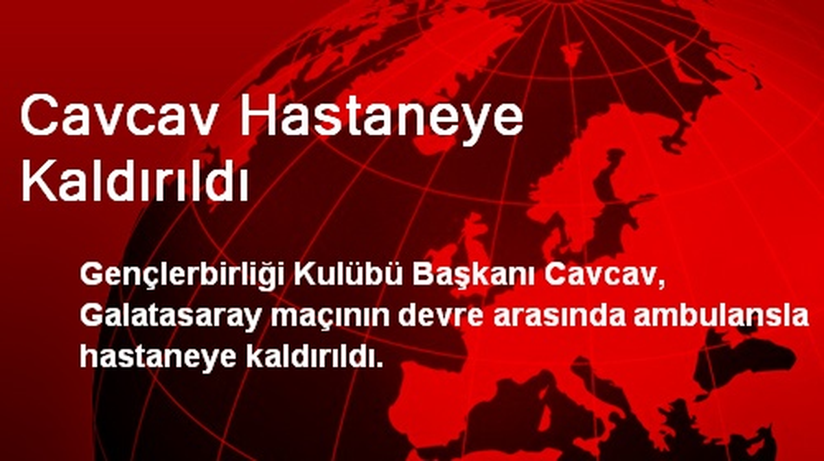 Cavcav Hastaneye Kaldırıldı