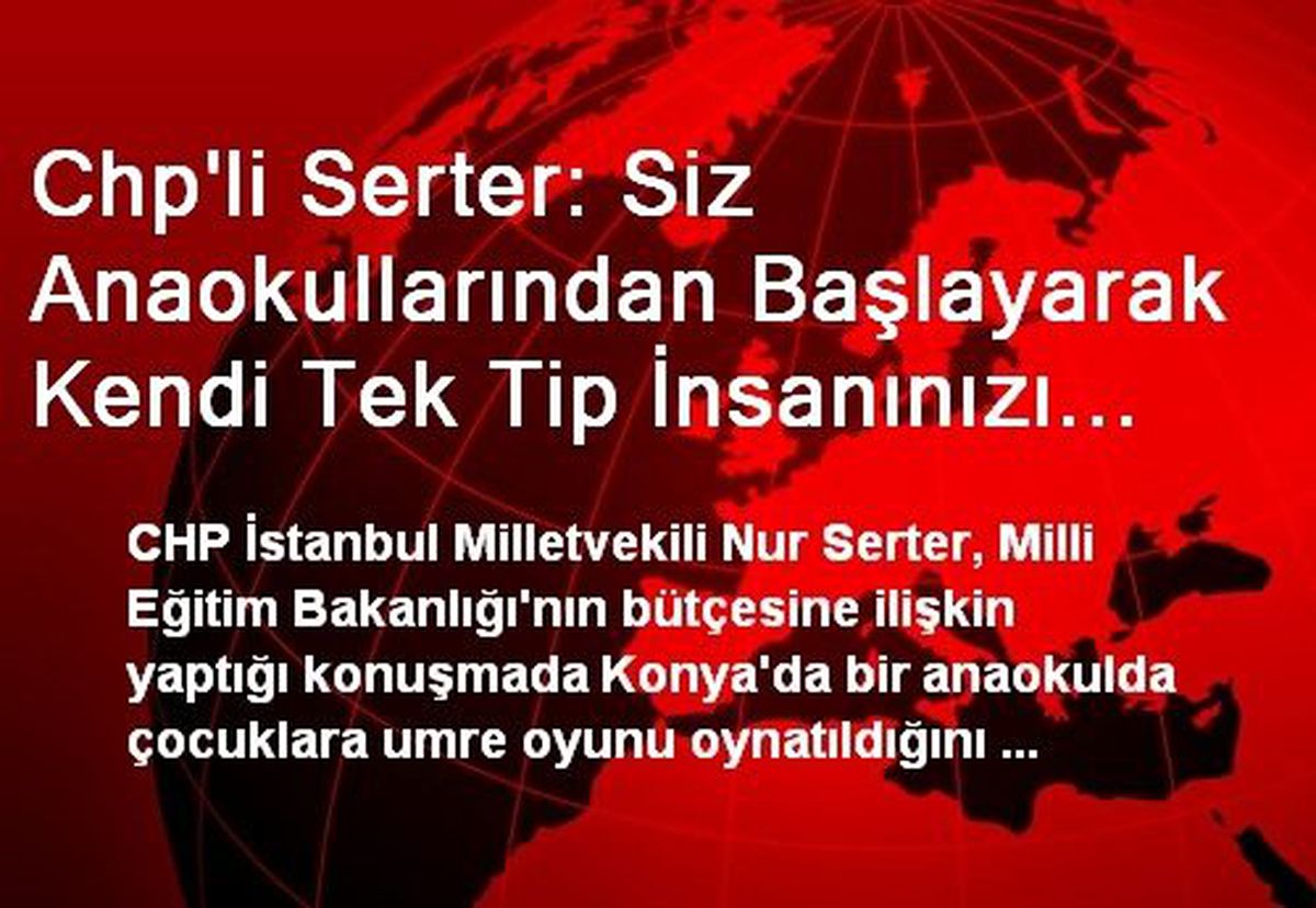 Chp\'li Serter: Siz Anaokullarından Başlayarak Kendi Tek Tip İnsanınızı Yarattınız