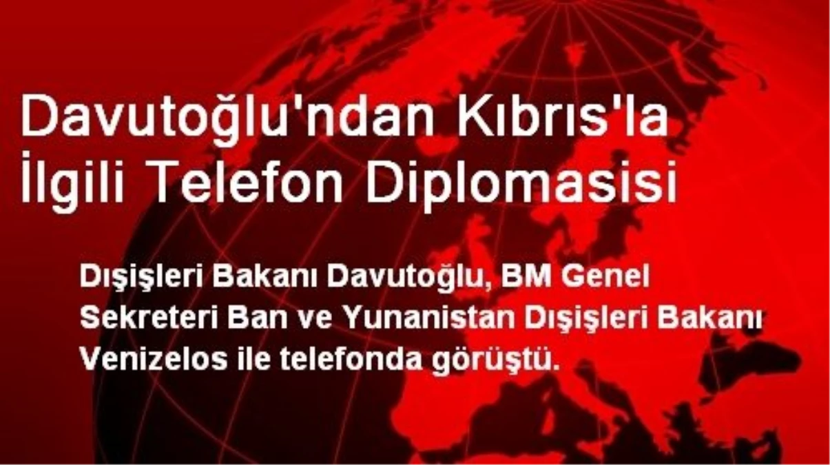 Davutoğlu\'ndan Kıbrıs\'la İlgili Telefon Diplomasisi