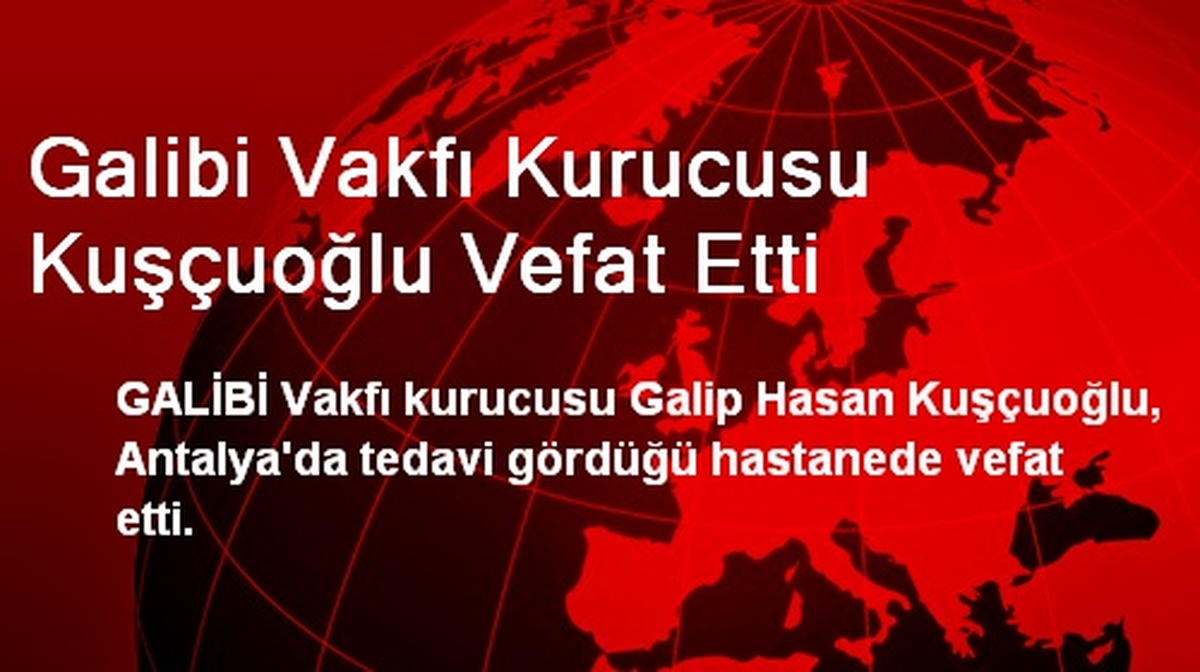 Galibi Vakfı Kurucusu Kuşçuoğlu Vefat Etti