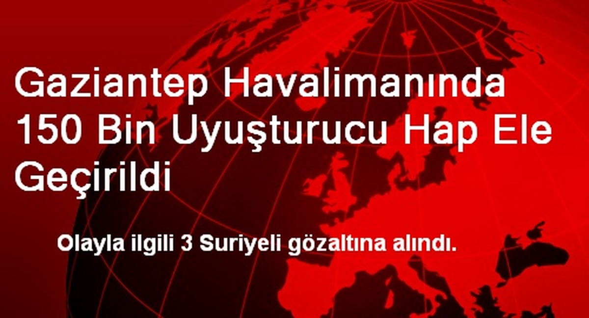Gaziantep Havalimanında 150 Bin Uyuşturucu Hap Ele Geçirildi