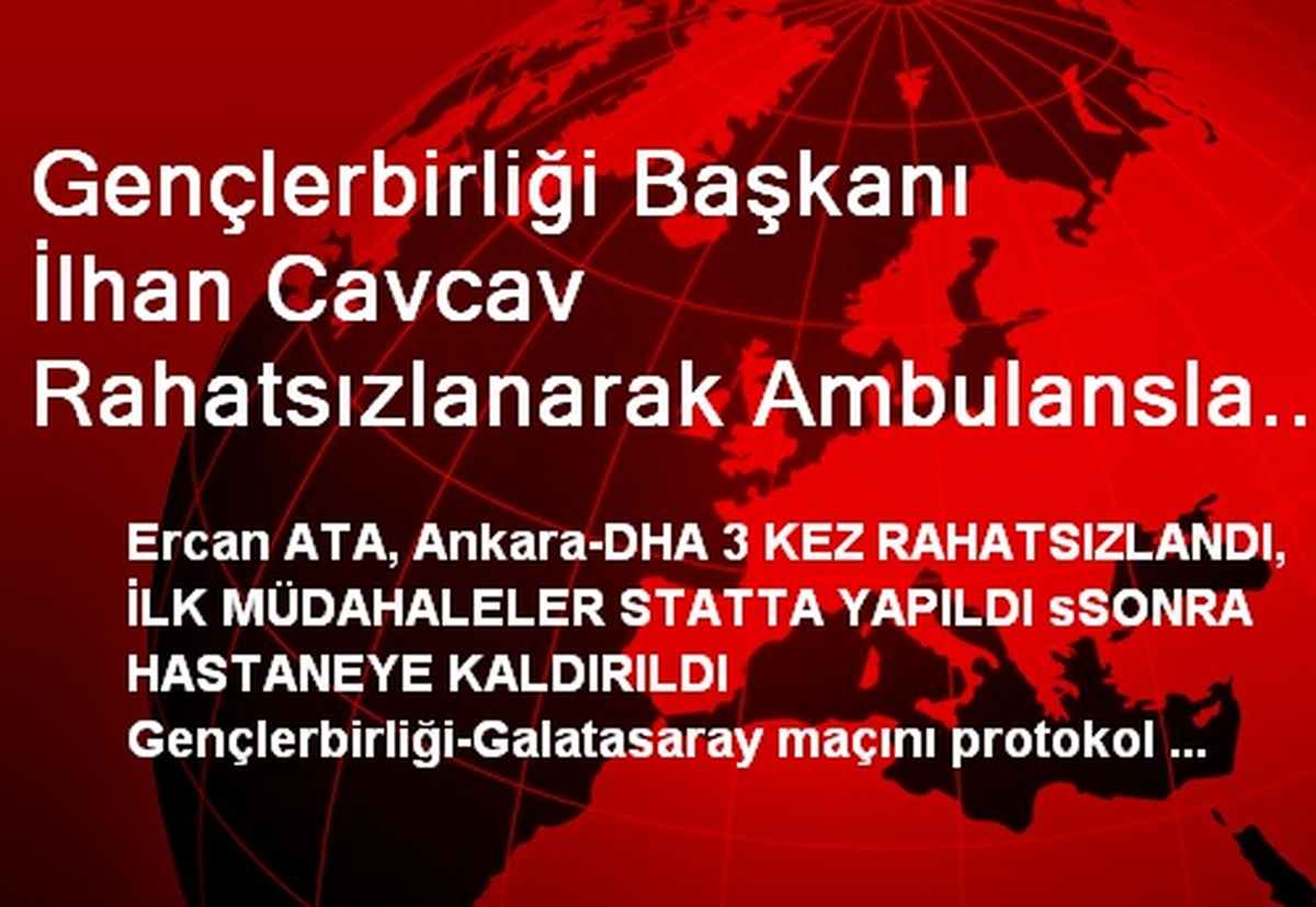 Gençlerbirliği Başkanı İlhan Cavcav Rahatsızlanarak Ambulansla Hastaneye Kaldırıldı