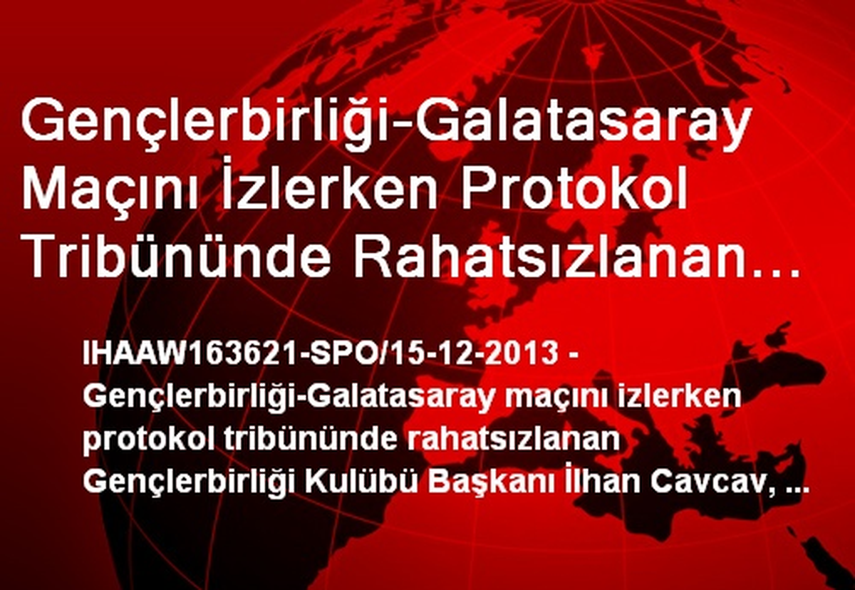 Gençlerbirliği-Galatasaray Maçını İzlerken Protokol Tribününde Rahatsızlanan Gençlerbirliği Kulübü...