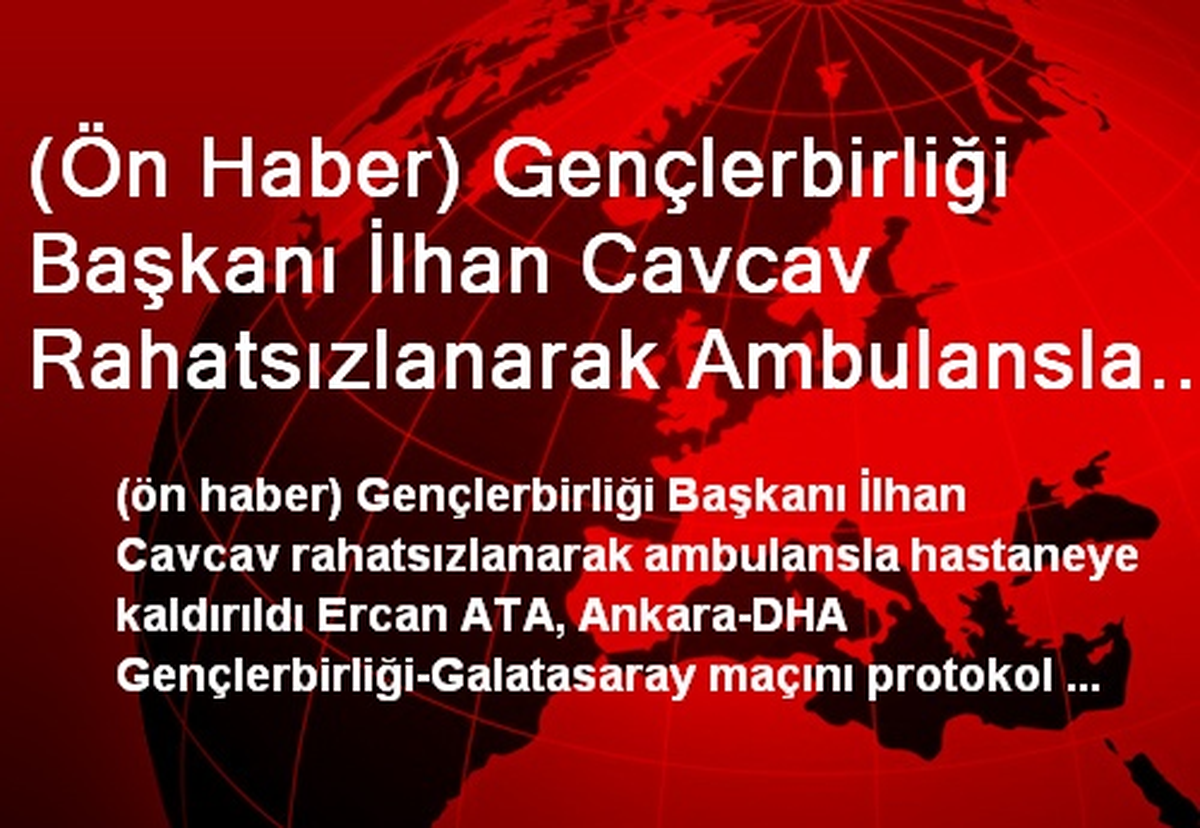 (Ön Haber) Gençlerbirliği Başkanı İlhan Cavcav Rahatsızlanarak Ambulansla Hastaneye Kaldırıldı