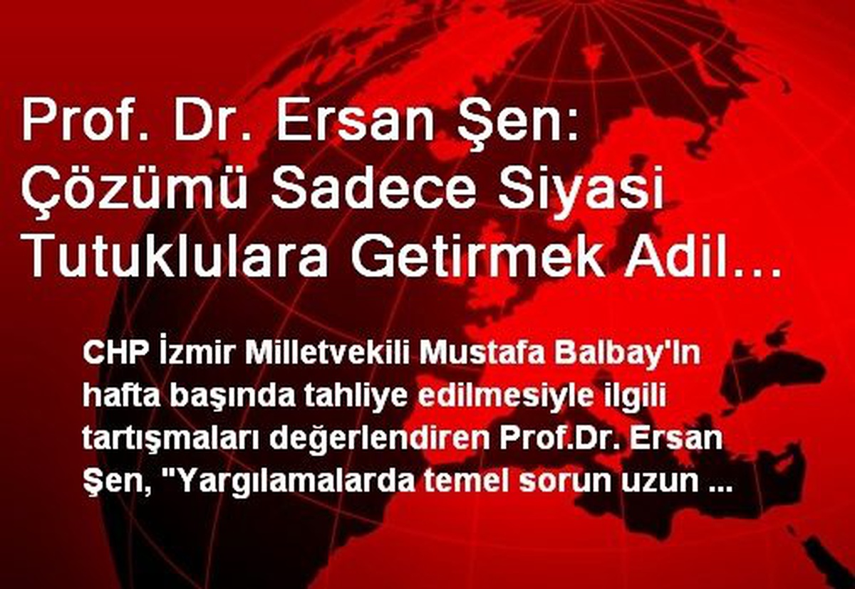 Prof. Dr. Ersan Şen: Çözümü Sadece Siyasi Tutuklulara Getirmek Adil Olmaz