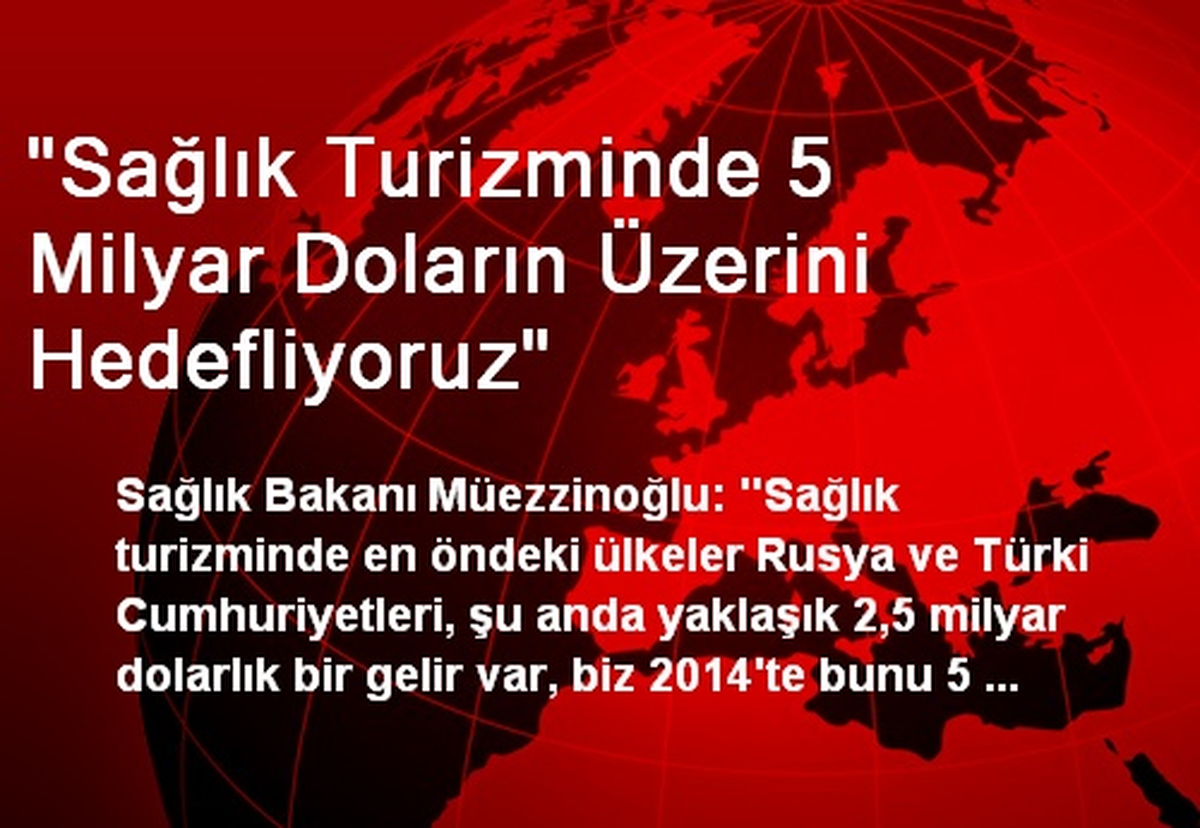 "Sağlık Turizminde 5 Milyar Doların Üzerini Hedefliyoruz"