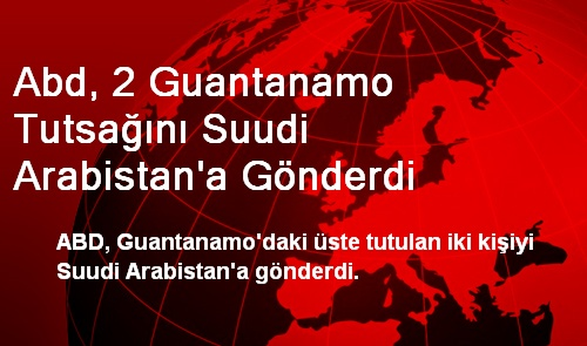 Abd, 2 Guantanamo Tutsağını Suudi Arabistan\'a Gönderdi
