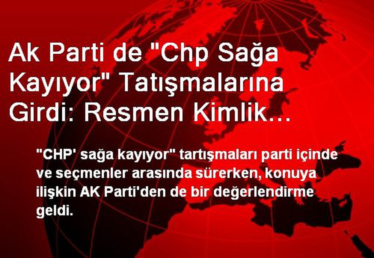 Ak Parti de "Chp Sağa Kayıyor" Tatışmalarına Girdi: Resmen Kimlik Bunalımı Yaşıyorlar