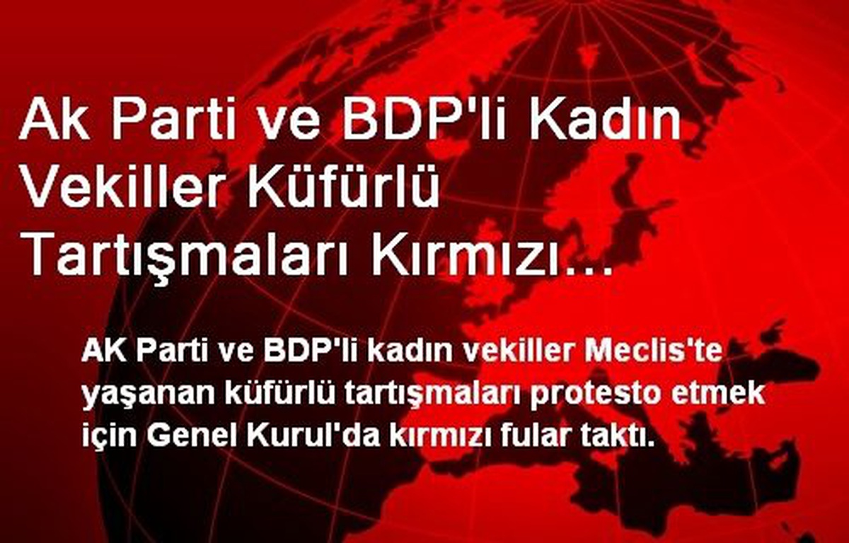 Ak Parti ve BDP\'li Kadın Vekiller Küfürlü Tartışmaları Kırmızı Fularla Protesto Etti