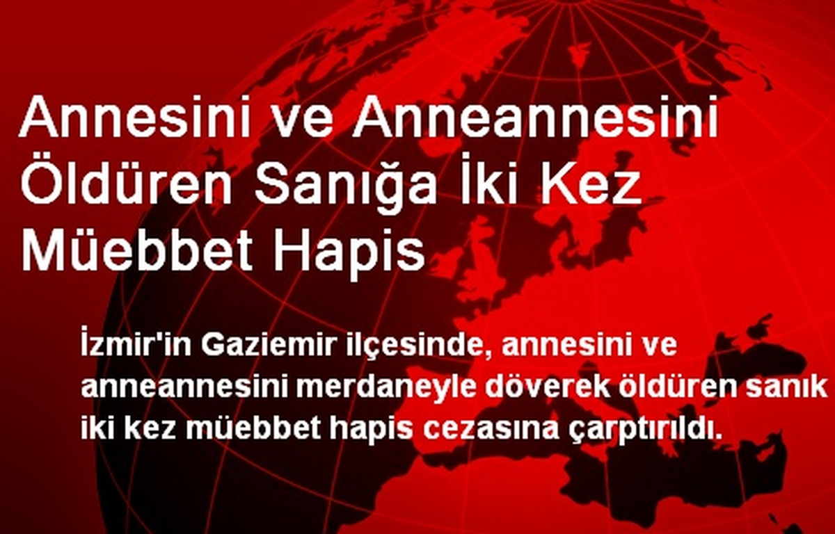 Annesini ve Anneannesini Öldüren Sanığa İki Kez Müebbet Hapis