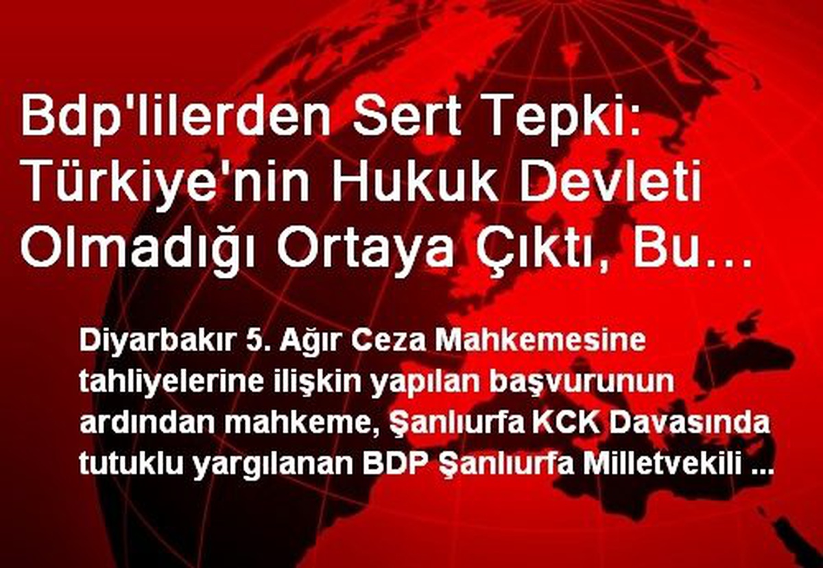 Bdp\'lilerden Sert Tepki: Türkiye\'nin Hukuk Devleti Olmadığı Ortaya Çıktı, Bu Düşman Hukukudur