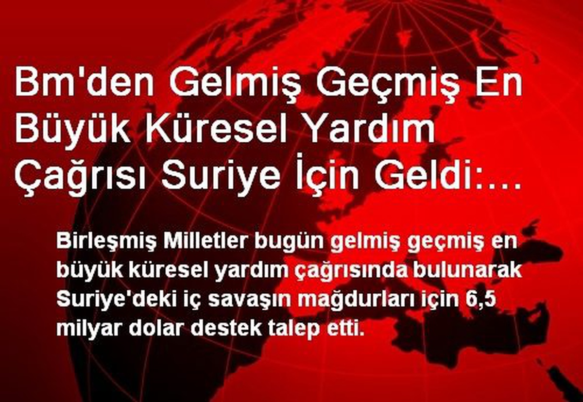 Bm\'den Gelmiş Geçmiş En Büyük Küresel Yardım Çağrısı Suriye İçin Geldi: 6,5 Milyar Dolar…