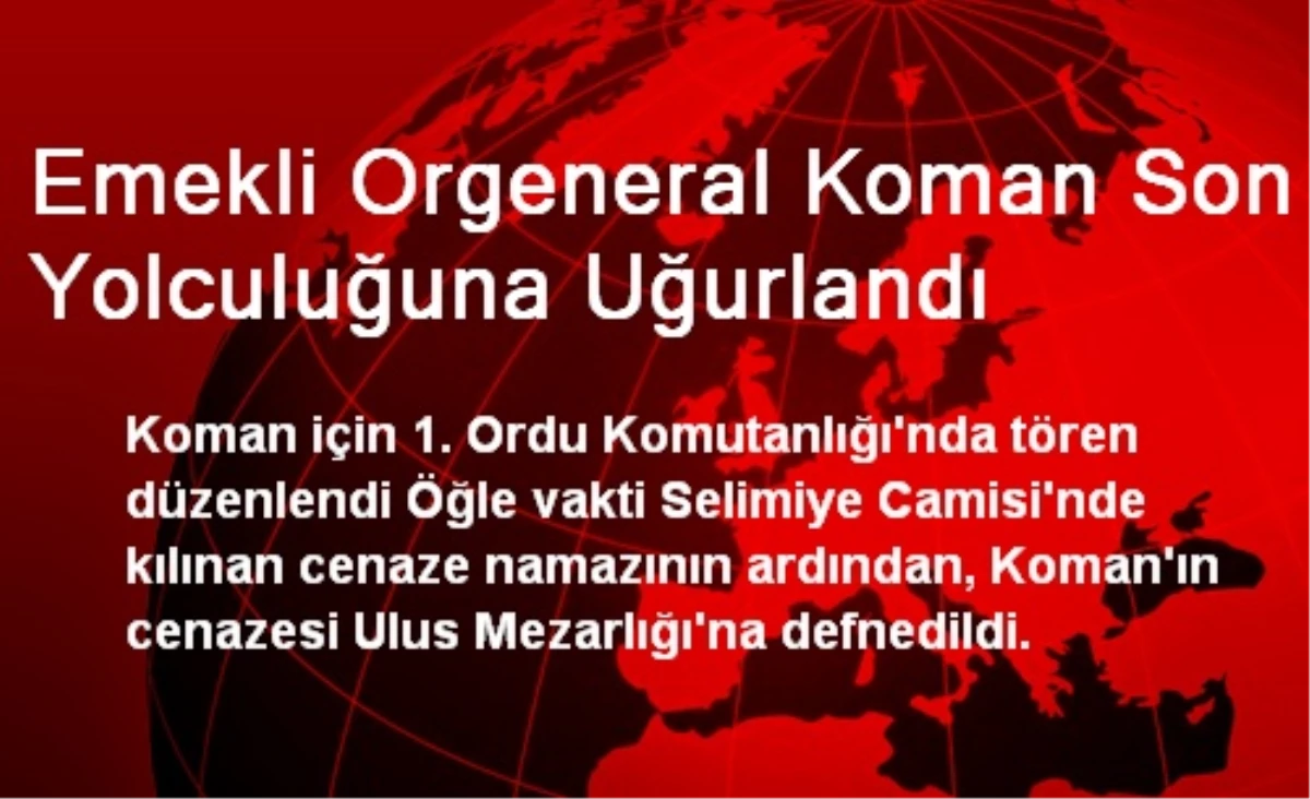 Emekli Orgeneral Koman Son Yolculuğuna Uğurlandı