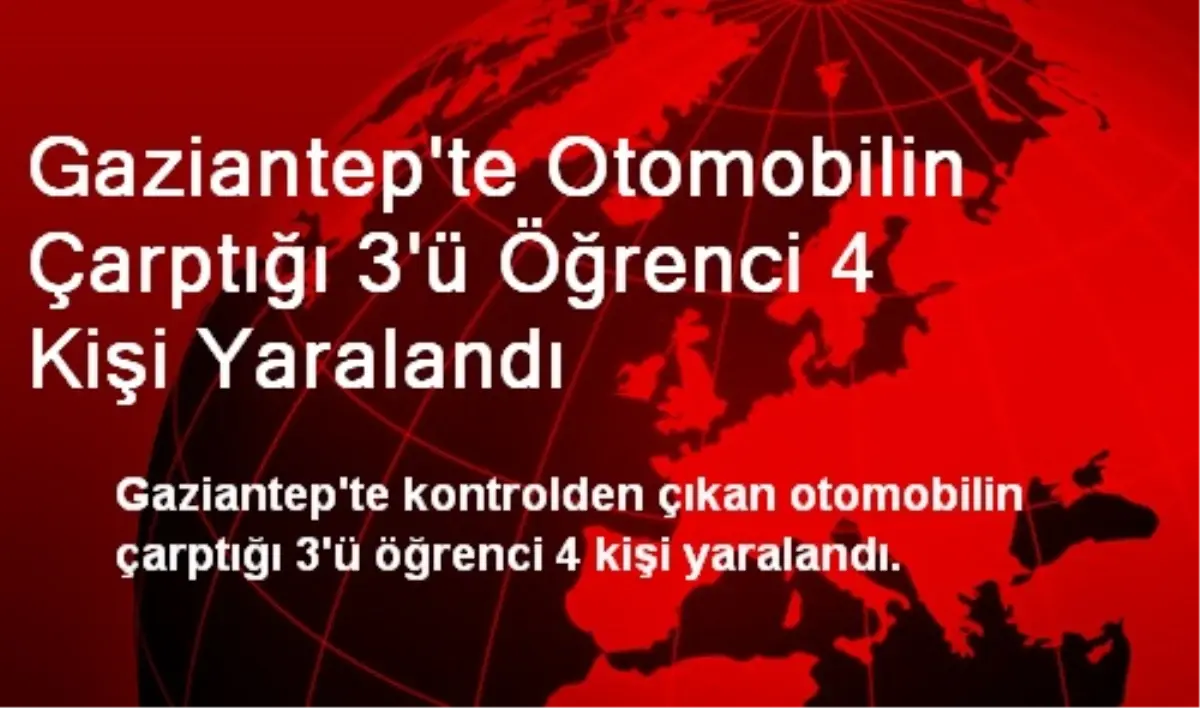 Gaziantep\'te Otomobilin Çarptığı 3\'ü Öğrenci 4 Kişi Yaralandı