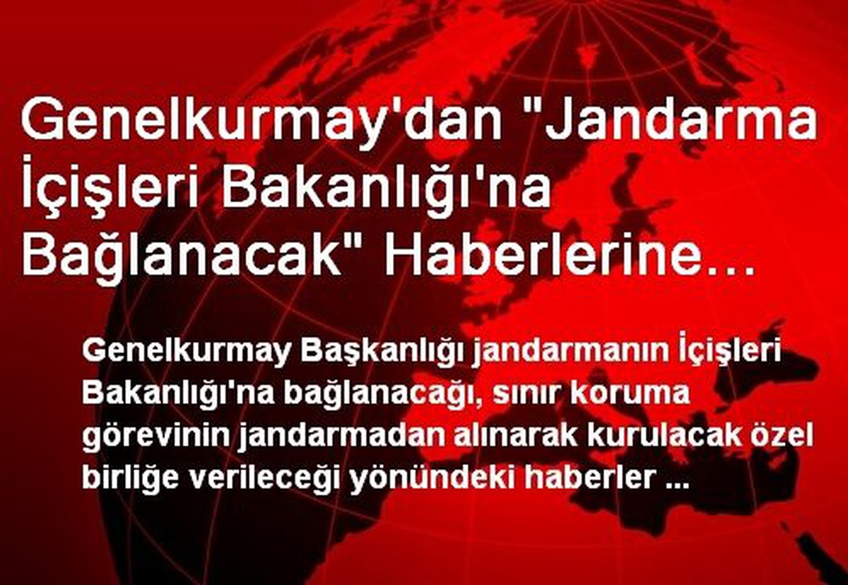 Genelkurmay\'dan "Jandarma İçişleri Bakanlığı\'na Bağlanacak" Haberlerine Açıklama: Jandarma...