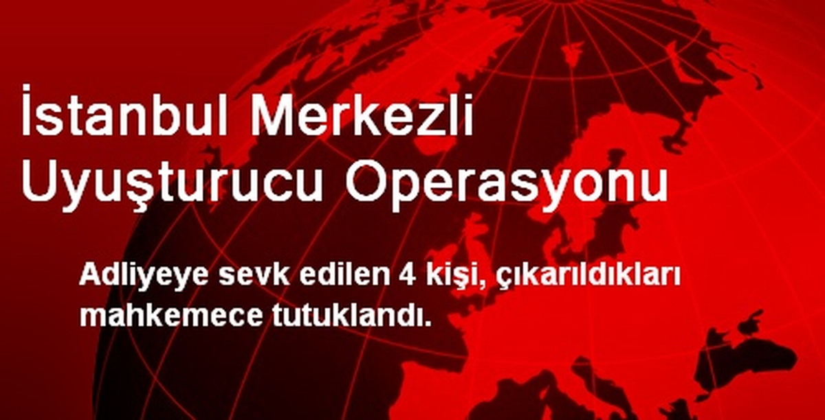 İstanbul Merkezli Uyuşturucu Operasyonu
