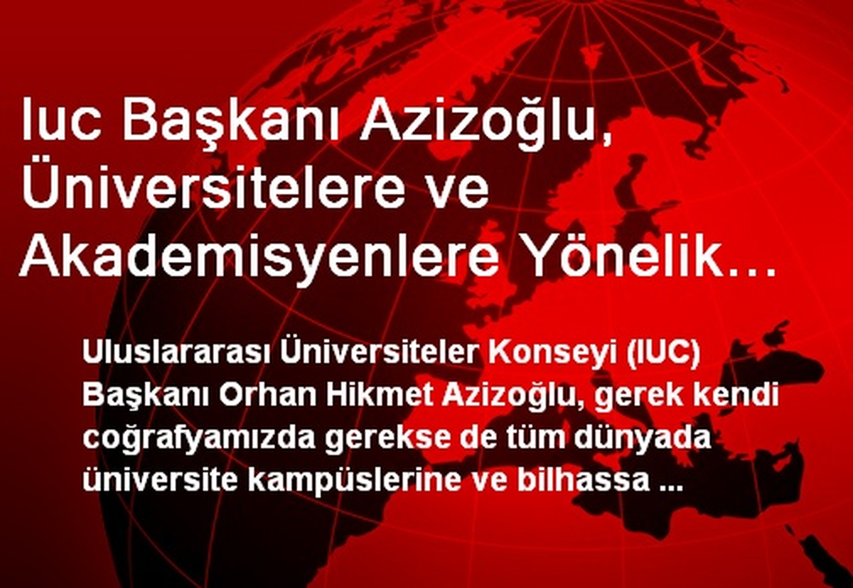 Iuc Başkanı Azizoğlu, Üniversitelere ve Akademisyenlere Yönelik Saldırılara Dikkat Çekti