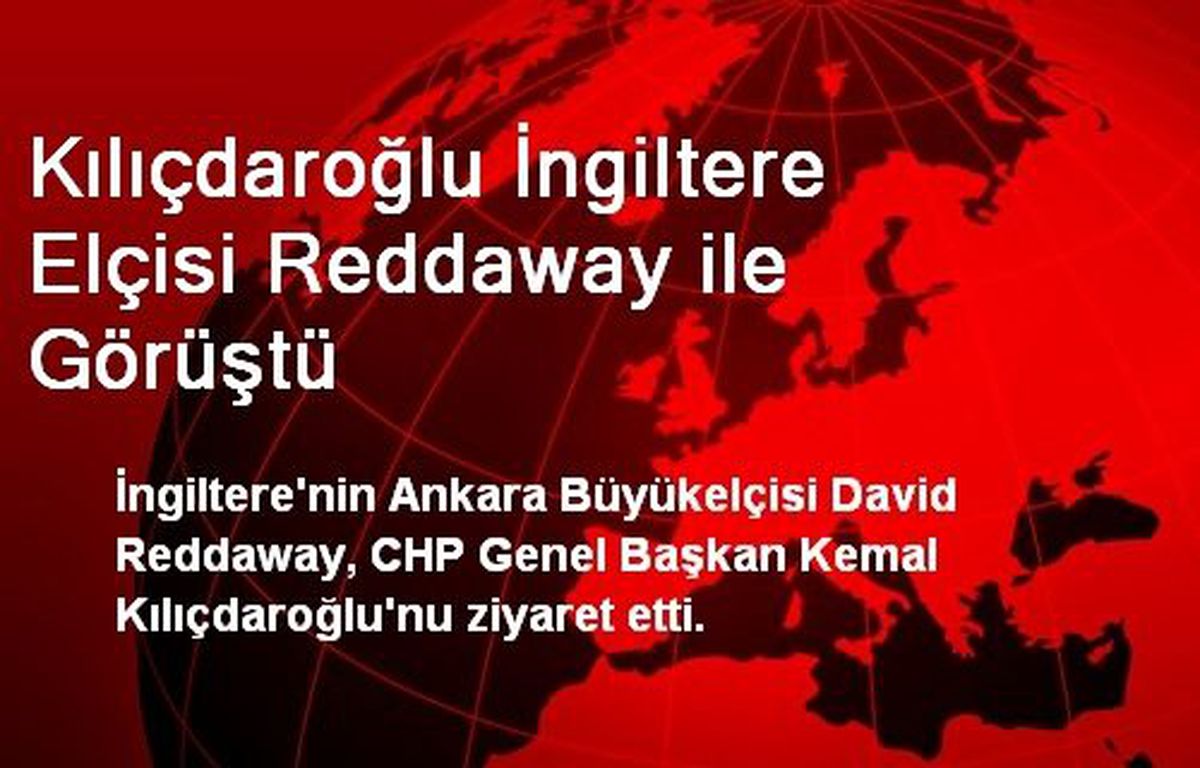 Kılıçdaroğlu İngiltere Elçisi Reddaway ile Görüştü