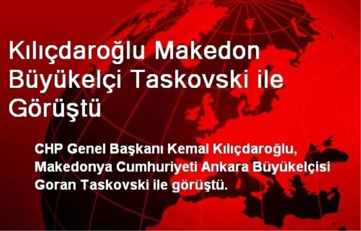 Kılıçdaroğlu Makedon Büyükelçi Taskovski ile Görüştü