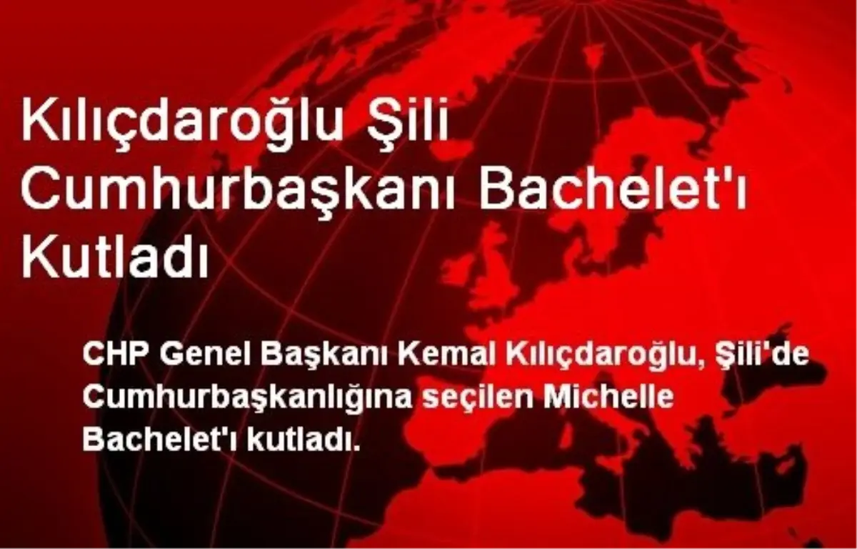 Kılıçdaroğlu Şili Cumhurbaşkanı Bachelet\'ı Kutladı