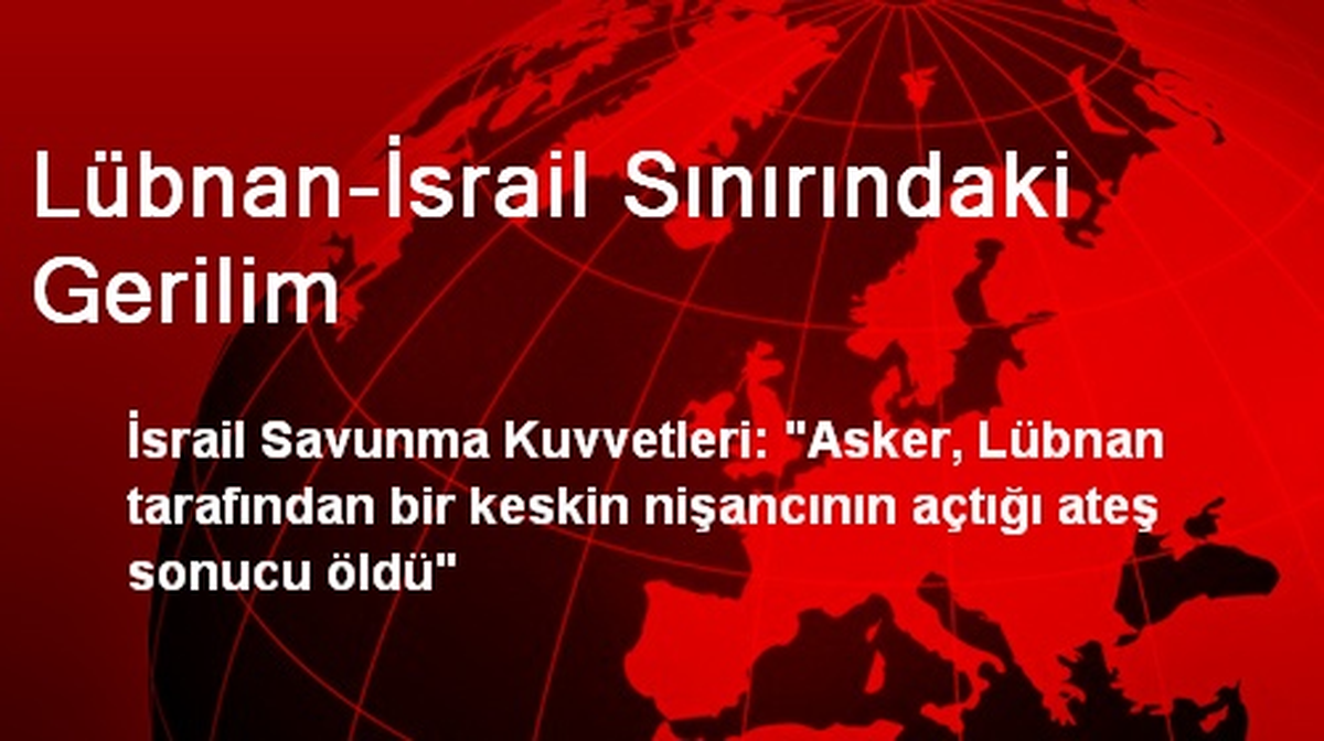 Lübnan-İsrail Sınırındaki Gerilim