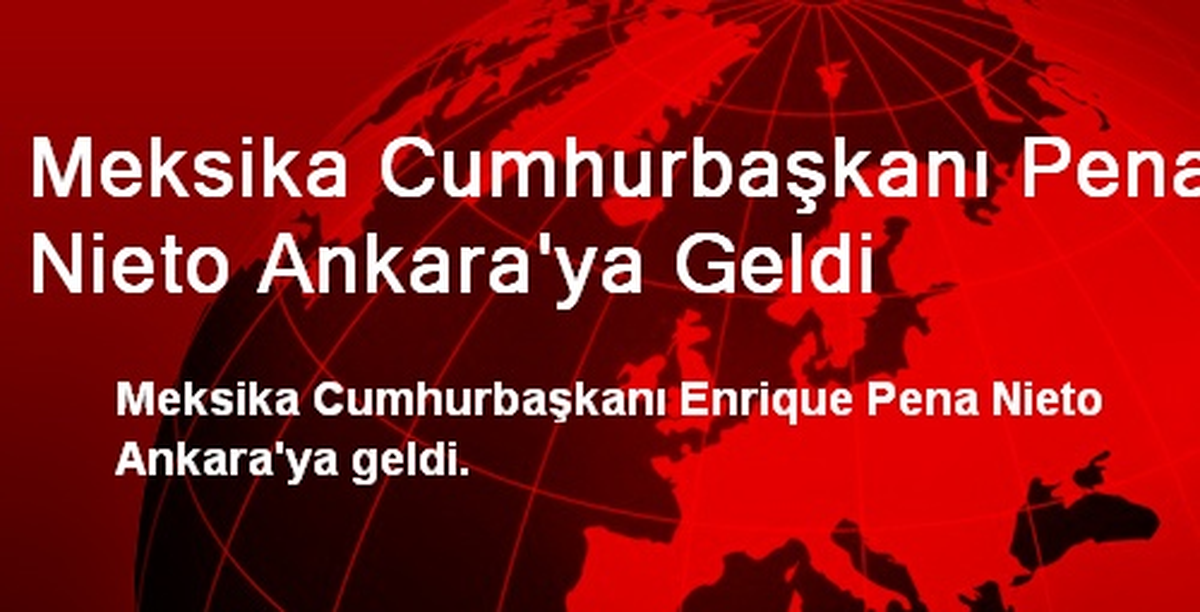 Meksika Cumhurbaşkanı Pena Nieto Ankara\'ya Geldi