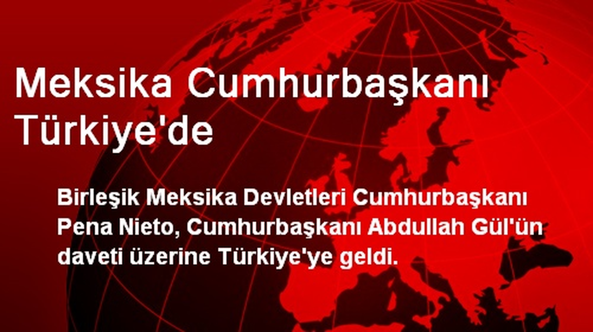 Meksika Cumhurbaşkanı Türkiye\'de