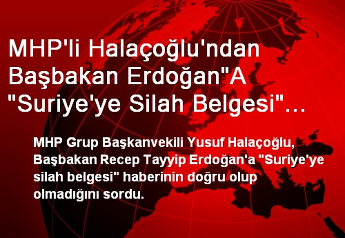 MHP\'li Halaçoğlu\'ndan Başbakan Erdoğan"A "Suriye\'ye Silah Belgesi" Sorusu