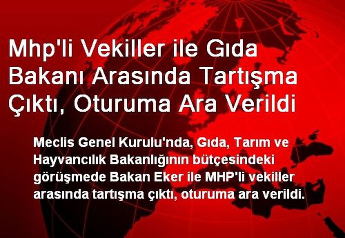 Mhp\'li Vekiller ile Gıda Bakanı Arasında Tartışma Çıktı, Oturuma Ara Verildi