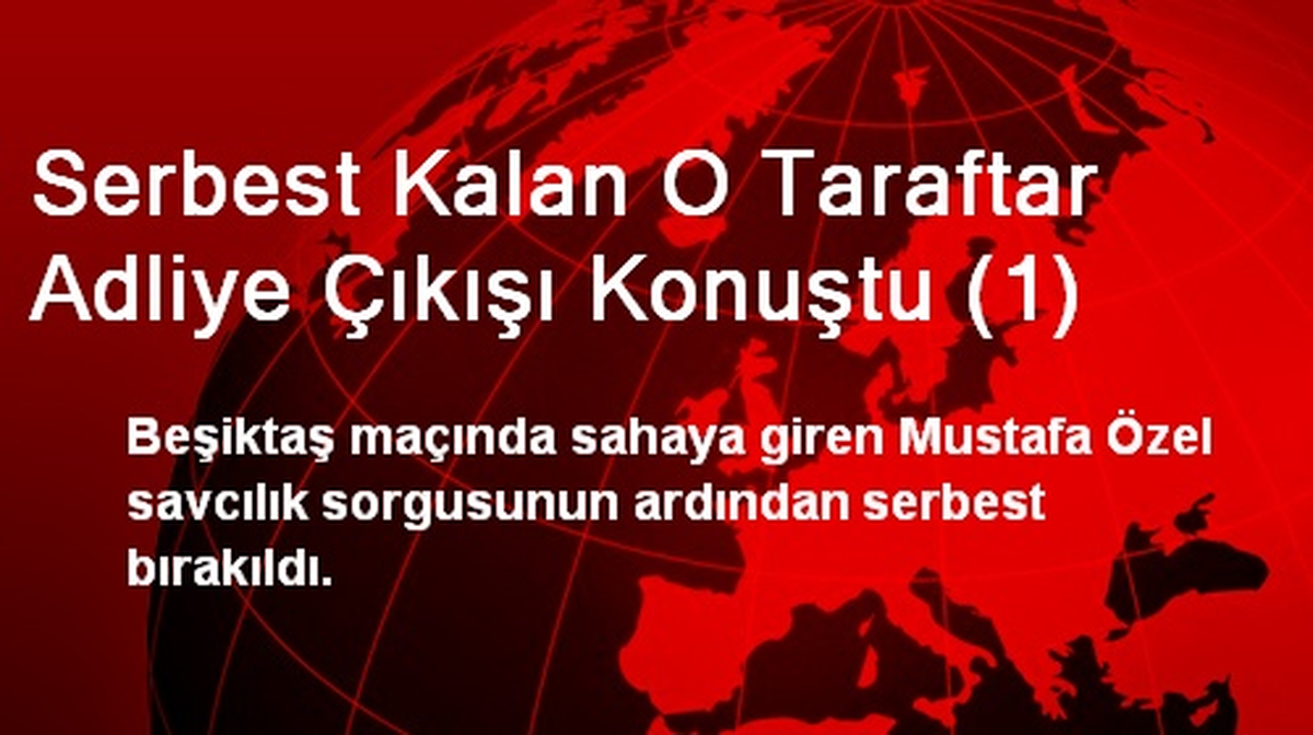 Serbest Kalan O Taraftar Adliye Çıkışı Konuştu (1)