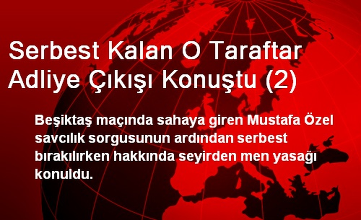 Serbest Kalan O Taraftar Adliye Çıkışı Konuştu (2)