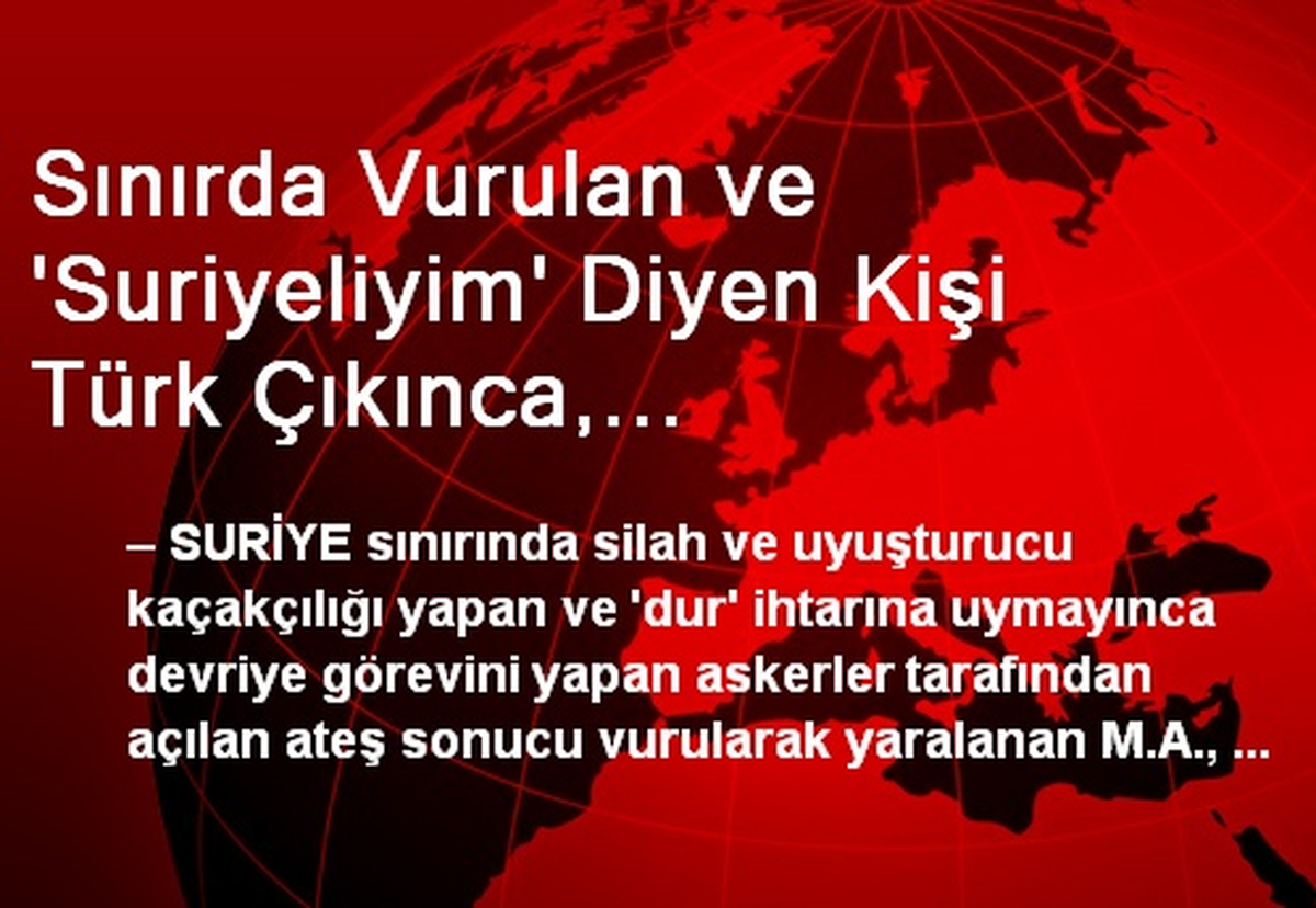 Sınırda Vurulan ve \'Suriyeliyim\' Diyen Kişi Türk Çıkınca, Dolandırıcılıktan Dava Açıldı