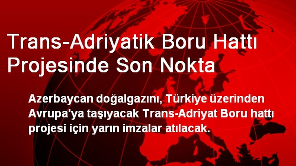 Trans-Adriyatik Boru Hattı Projesinde Yarın İmzalar Atılacak