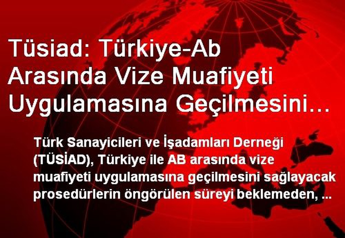 Tüsiad: Türkiye-Ab Arasında Vize Muafiyeti Uygulamasına Geçilmesini Sağlayacak Prosedürler En Kısa...