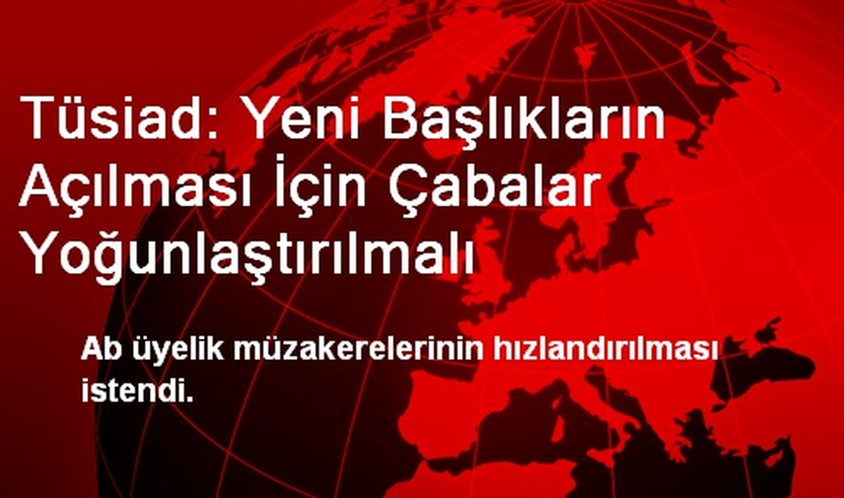 Tüsiad: Yeni Başlıkların Açılması İçin Çabalar Yoğunlaştırılmalı