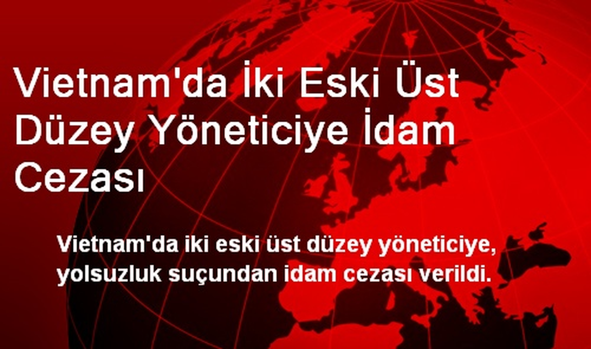 Vietnam\'da İki Eski Üst Düzey Yöneticiye İdam Cezası Verildi