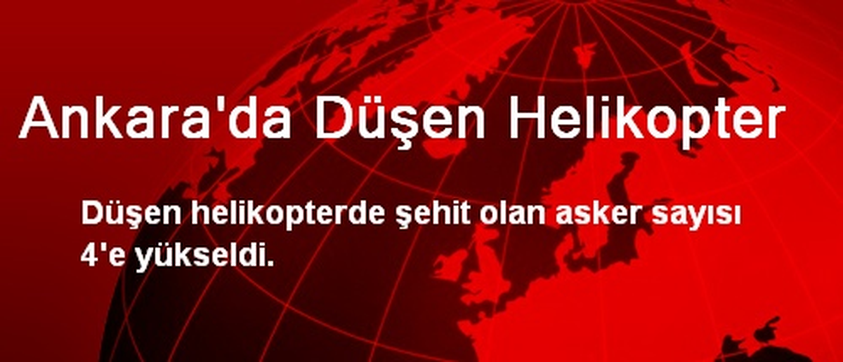 Ankara\'da Düşen Helikopterde Şehit Asker Sayısı 4\'e Yükseldi