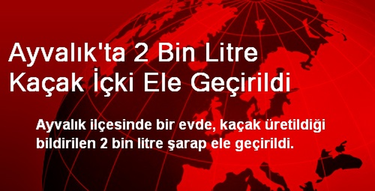 Ayvalık\'ta 2 Bin Litre Kaçak İçki Ele Geçirildi