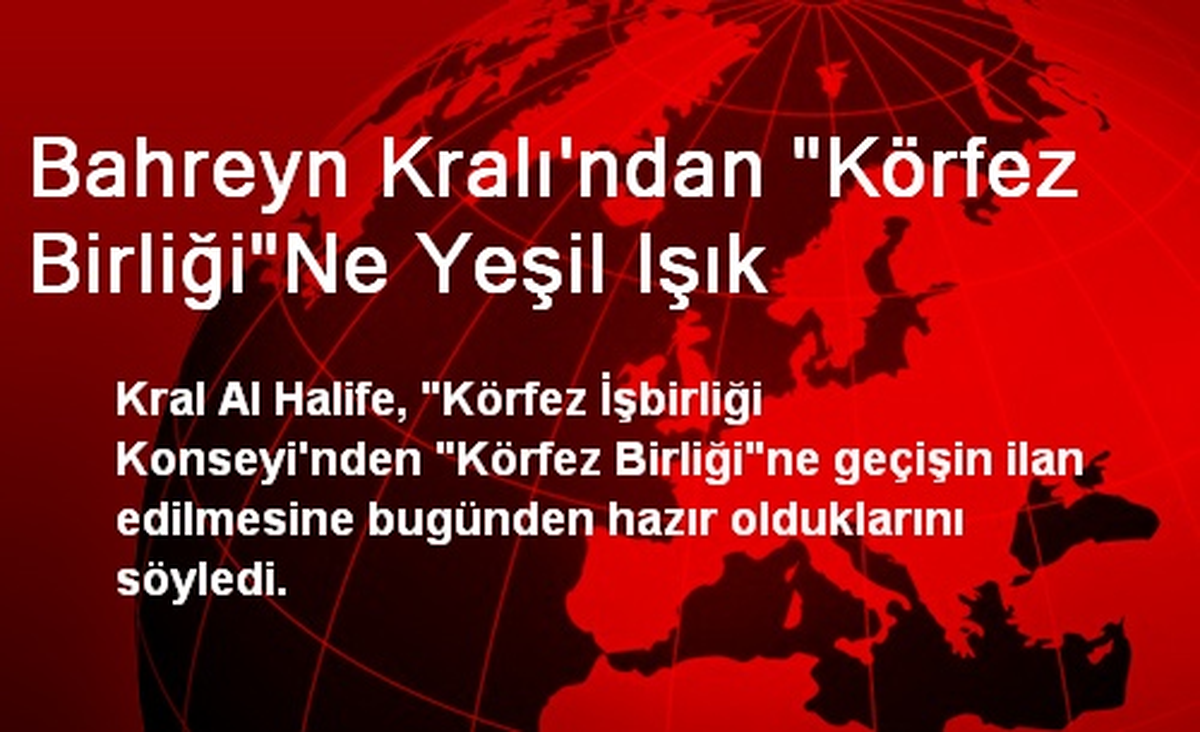 Bahreyn Kralı'ndan 'Körfez Birliği'Ne Yeşil Işık