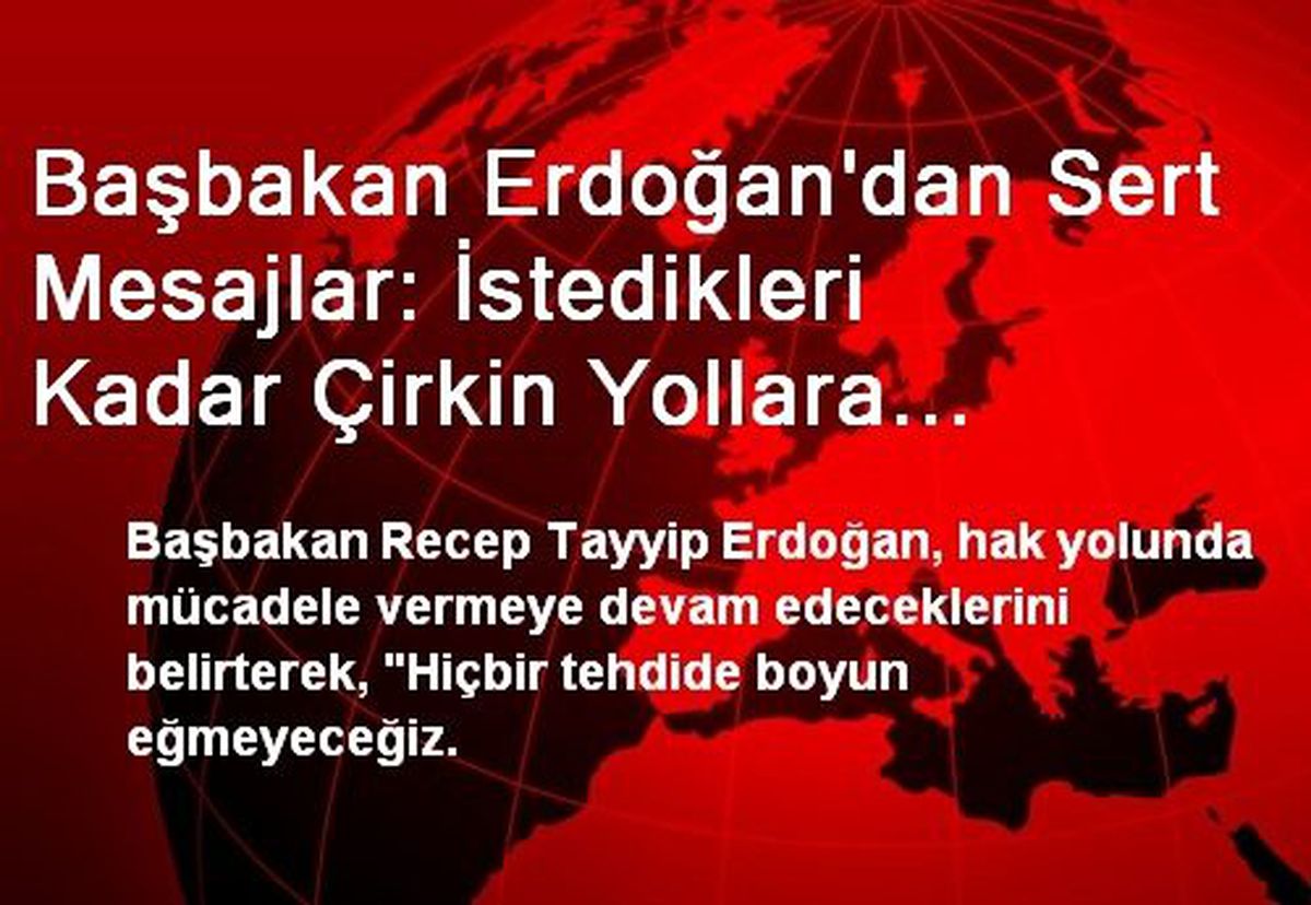 Başbakan Erdoğan\'dan Sert Mesajlar: İstedikleri Kadar Çirkin Yollara Tenezzül Etsinler, Hiçbir...