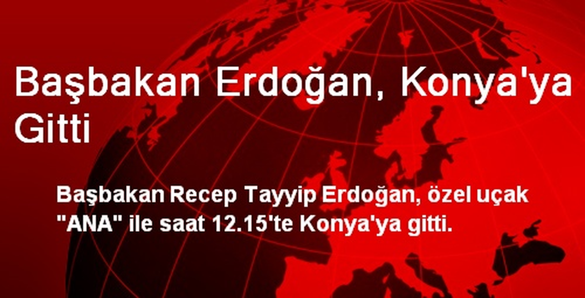 Başbakan Erdoğan, Konya\'ya Gitti