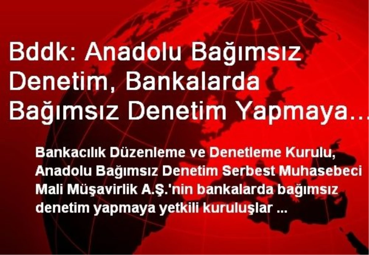 Bddk: Anadolu Bağımsız Denetim, Bankalarda Bağımsız Denetim Yapmaya Yetkili Kuruluşlar Listesinden...