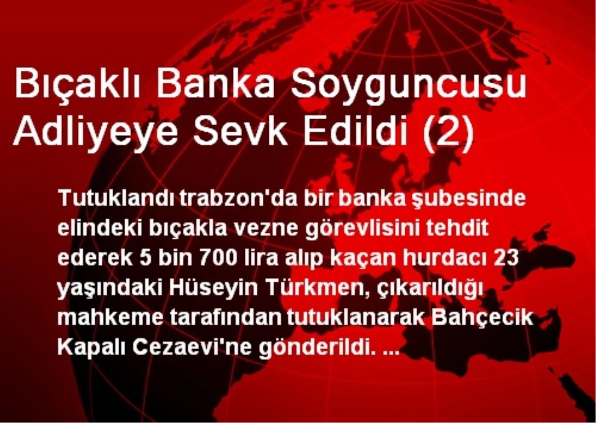 Bıçaklı Banka Soyguncusu Adliyeye Sevk Edildi (2)