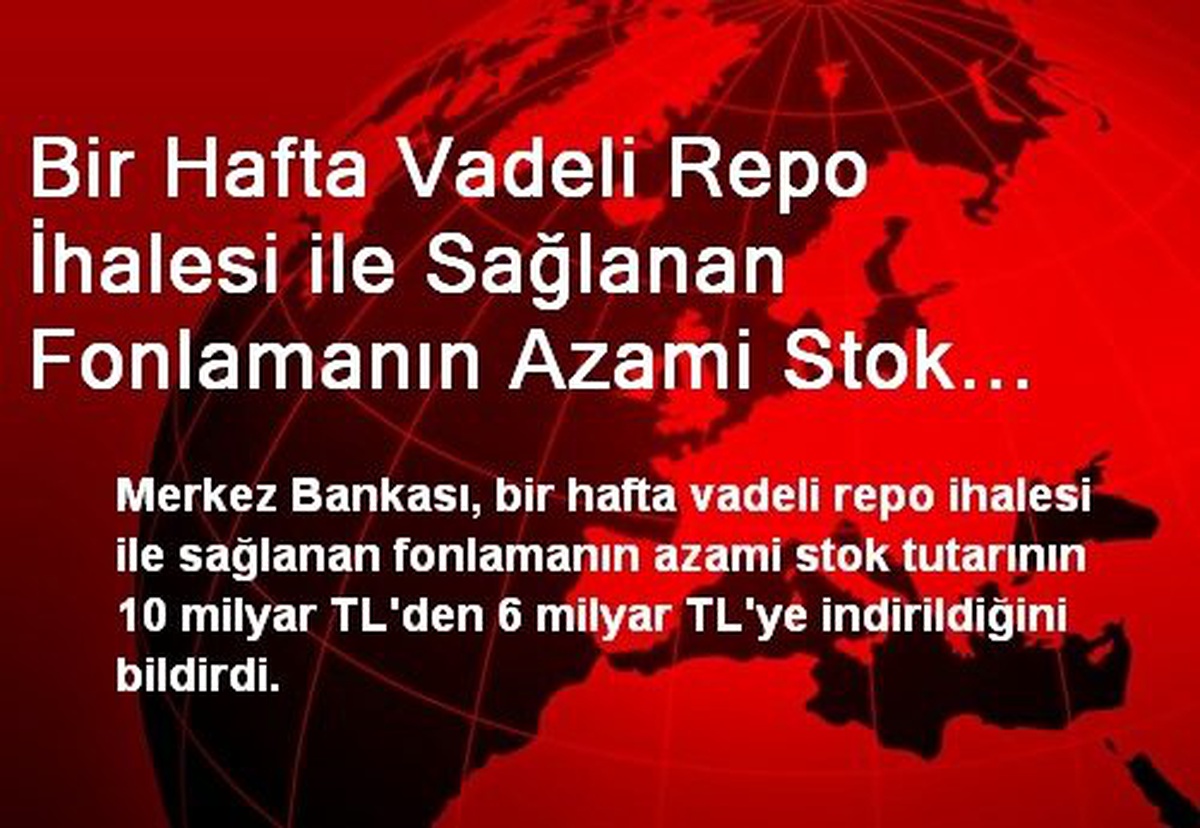 Bir Hafta Vadeli Repo İhalesi ile Sağlanan Fonlamanın Azami Stok Tutarı 6 Milyar TL\'ye İndi