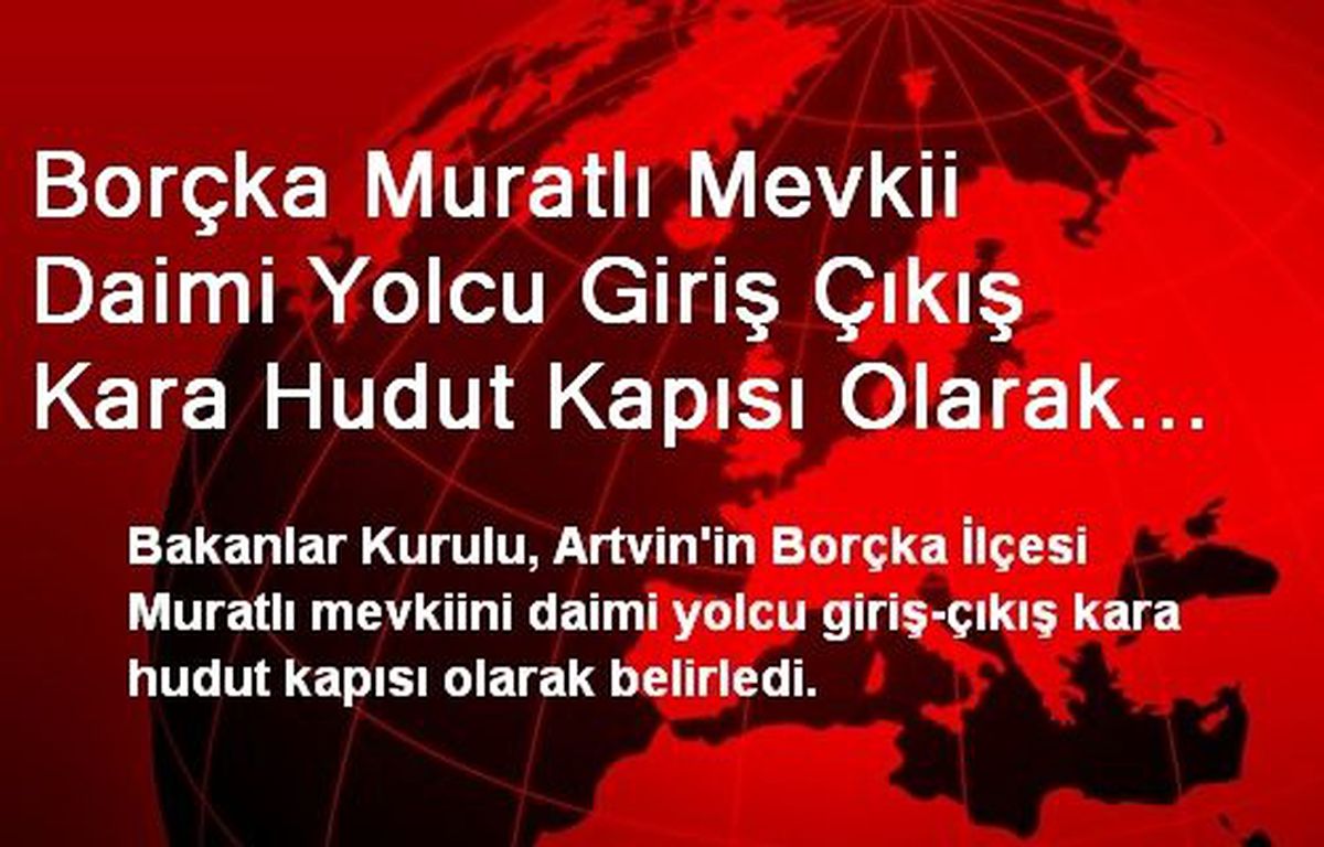 Borçka Muratlı Mevkii Daimi Yolcu Giriş Çıkış Kara Hudut Kapısı Olarak Belirlendi