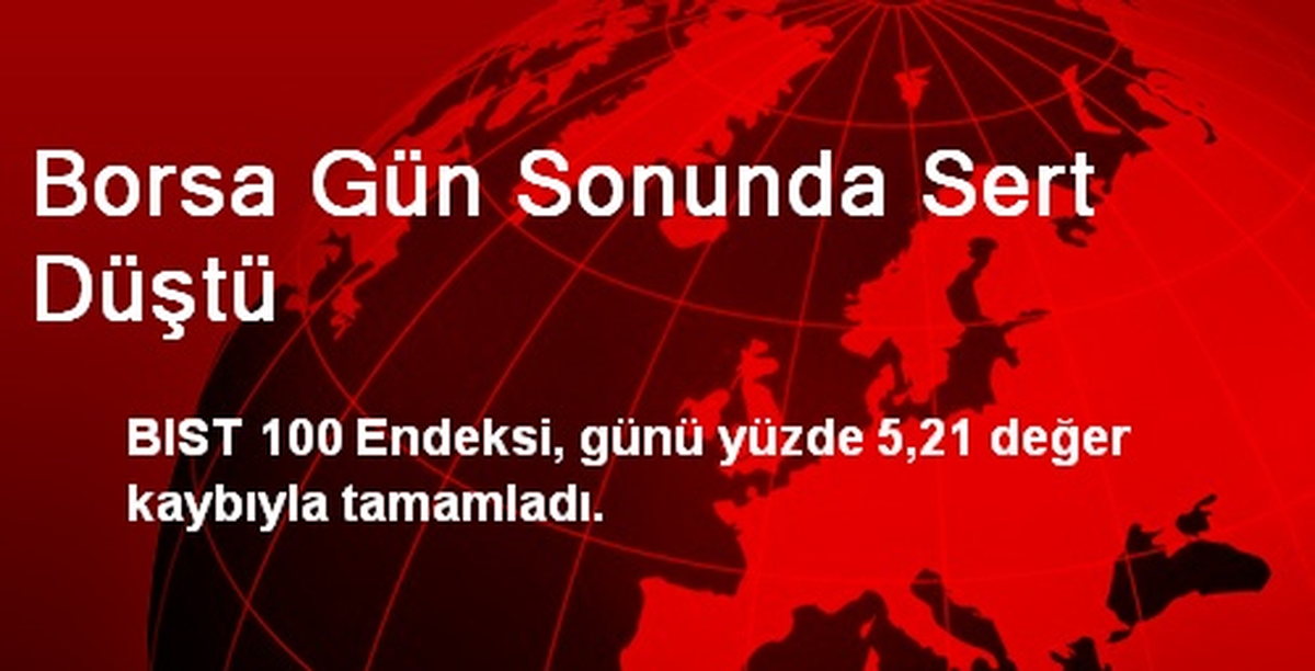 Borsa Gün Sonunda Sert Düştü
