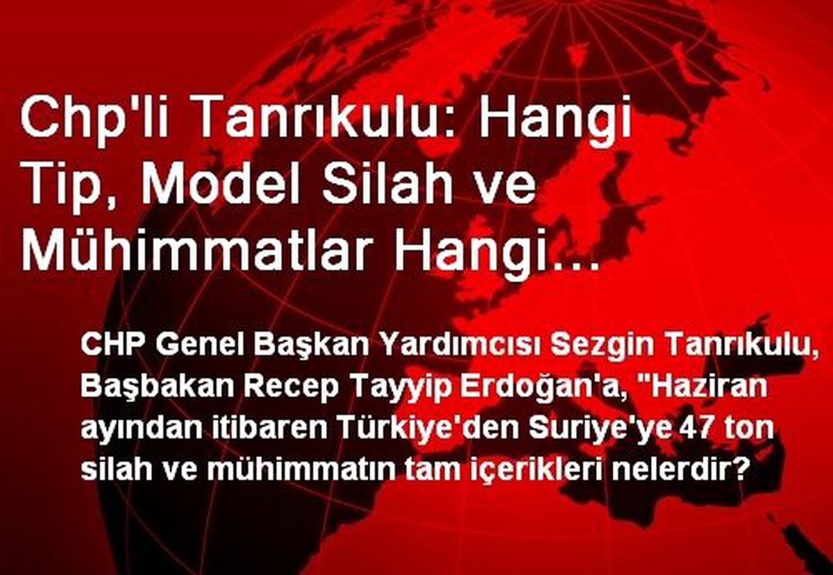 Chp\'li Tanrıkulu: Hangi Tip, Model Silah ve Mühimmatlar Hangi Miktarlarda Suriye\'ye Sevk...