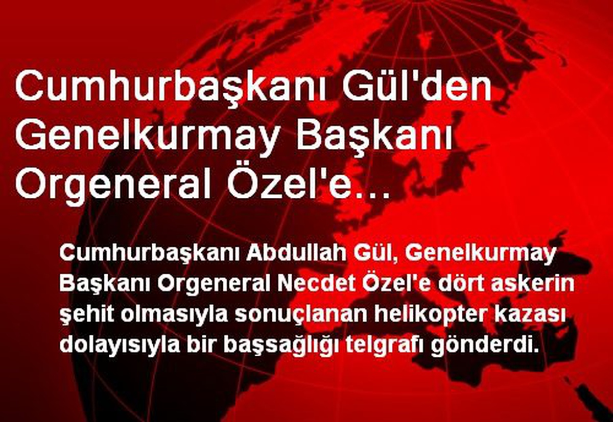 Cumhurbaşkanı Gül\'den Genelkurmay Başkanı Orgeneral Özel\'e Başsağlığı Telgrafı