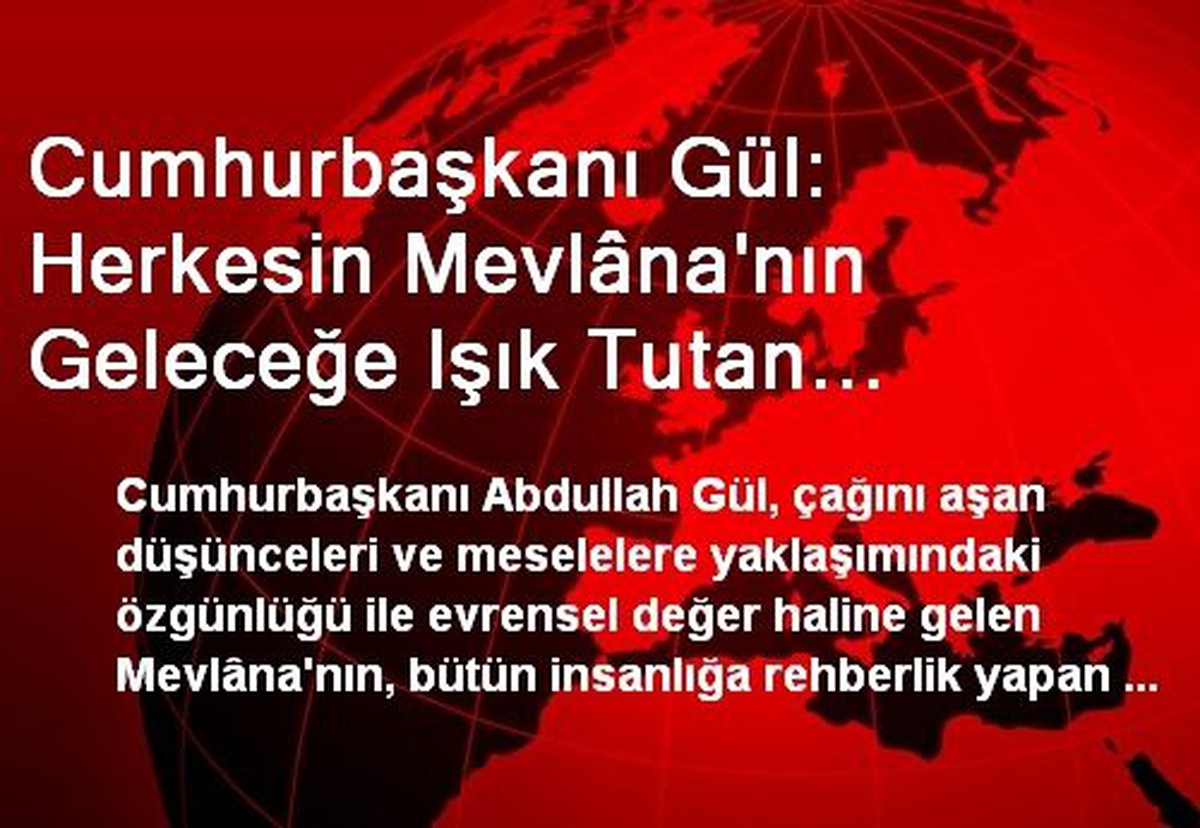 Cumhurbaşkanı Gül: Herkesin Mevlâna\'nın Geleceğe Işık Tutan Düşüncelerini Örnek Almasını Umut...
