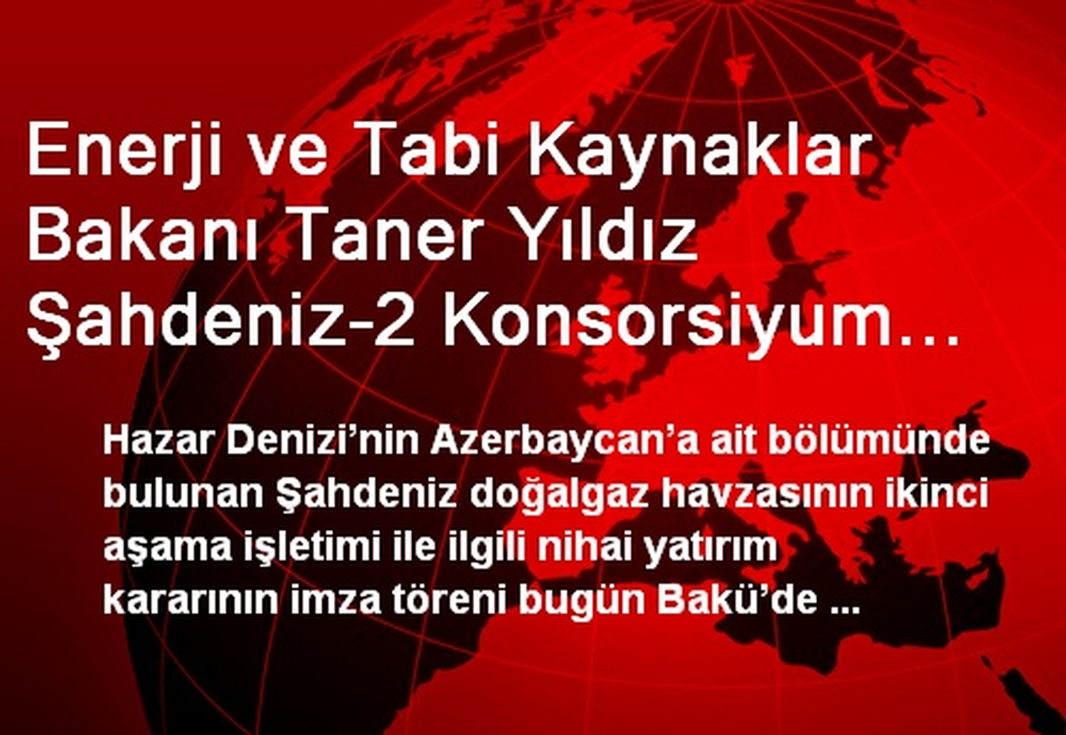Enerji ve Tabi Kaynaklar Bakanı Taner Yıldız Şahdeniz-2 Konsorsiyum Üyeleriyle Bir Araya Geldi